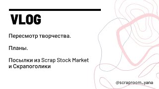 VLOG: о планах, пересмотре творчества. Обзор посылок из Scrap Stock Market и Скрапоголики