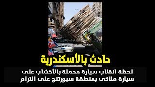 حصريا فيديو لحظة انقلاب سيارة محملة بالأخشاب على سيارة ملاكى بالأسكندرية