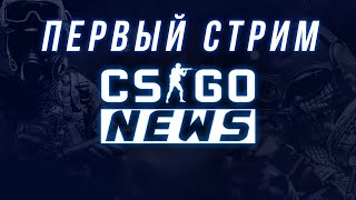 Мой второй стрим. CS GO NEWS. (Надеюсь не последний)