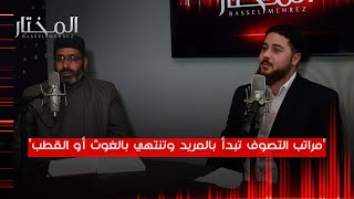 "التصوف موجود في كل الأديان قبل وبعد الإسلام ومراتبه تبدأ بالمريد وتنتهي بالغوث او القطب"