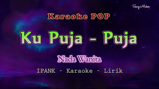 Ku Puja Puja - Karaoke Nada Wanita - IPANK - Jernih || HQ Audio