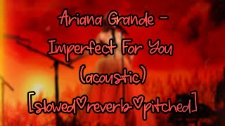 Ariana Grande - Imperfect For You (acoustic) [slowed+reverb+pitched]