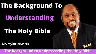 The Background To Understanding The Holy Bible by Dr. Myles Munroe.