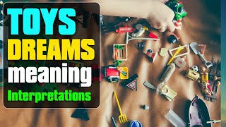 Dreaming about Toys - Toy dream meaning, Interpretation and Symbolism