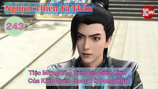 Nghịch Thiên Tà Thần Tập 243: Tiệc Mừng Thọ Tiêu Gia, Điều Kiện Của Kiếp Uyên, Song Tử Dung Hợp