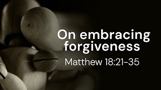 Embracing Forgiveness | Matthew 18: 21-35