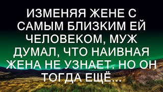 Изменяя жене с самым близким ей человеком, муж думал, что наивная жена не узнает. Но он тогда ещё.