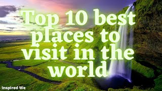 Top 10 Best Places to Visit in the World.