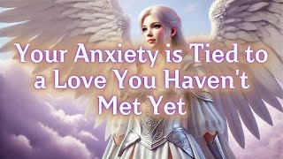 Angels Say: Your Anxiety is Tied to a Love You Haven't Met Yet.