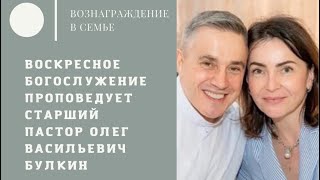 Проповедует старший пастор Булкин Олег Васильевич "Вознаграждение в семье"