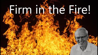 Firm in the Fire!   Daniel 3: 16 - 30