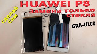 Huawei P8 (GRA-UL00)  - Замена только стекла, склеивание дисплейного модуля (Сделай сам) [Как это]