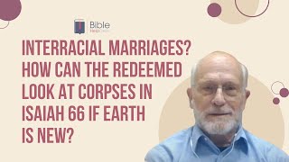 Interracial marriages? How can the redeemed look at corpses in Isaiah 66 if earth is new? | BHD