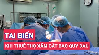 Gặp tai biến khi thuê thợ xăm cắt bao quy đầu ở phòng trọ