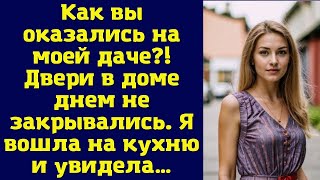 Как вы оказались на моей даче?! Двери в доме днем не закрывались. Я вошла на кухню и увидела…