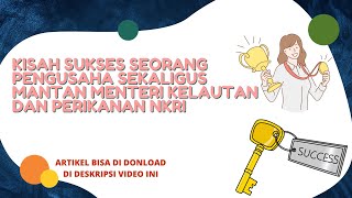 KISAH SUKSES SEORANG PENGUSAHA SEKALIGUS MANTAN MENTERI KELAUTAN DAN PERIKANAN NKRI