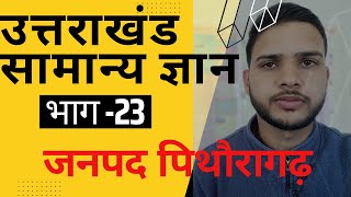 उत्तराखण्ड का इतिहास | सामान्य ज्ञान | भाग 23 | uttarakhand G.S | Part 23 | जनपद पिथौरागढ़ #District