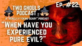 2 GHOULS PODCAST, Ep  #22 || "Have You Ever Encountered Pure Evil?"