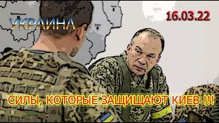 УКРАИНА: 16.03.22. ГЛАВНОКОМАНДУЮЩИЙ РАССКАЗАЛ о ТОМ, КАКИЕ СИЛЫ ЗАЩИЩАЮТ КИЕВ .!!! КИЕВ ВЫСТОИТ !!!