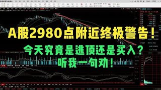 A股2980点附近终极警告！今天究竟是逃顶还是买入？听我一句劝！