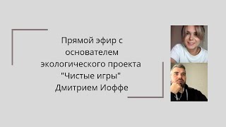 Прямой эфир с основателем экологического проекта"Чистые игры" Дмитрием Иоффе