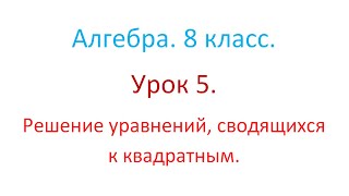 Алгебра. 8 класс. Урок 5. Решение уравнений, сводящихся к квадратным.