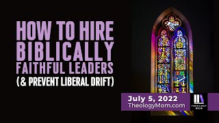 How to Hire Biblically Faithful Leaders (& Prevent Liberal Drift)