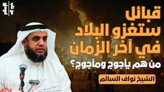 قبائل ستغزو البلاد في آخر الزمان | من هم يأجوج ومأجوج؟ || الشيخ نواف السالم