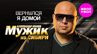 Мужик из СИБИРИ (Александр Конев) - Вернулся я домой (Official Video, 2024) @MELOMAN-HIT