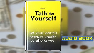 Talk to Yourself - Let Your Words Attract Wealth to You Effortlessly