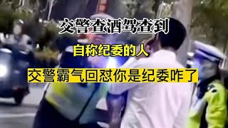 交警查酒驾查到自称纪委的人，交警霸气回怼你是纪委咋我查酒驾的