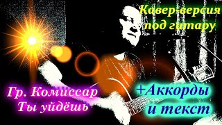 Гр.Комиссар - Ты уйдёшь(под гитару кавер)