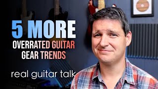 5 MORE Overrated Gear Trends | Real Guitar Talk