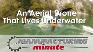 Manufacturing Minute: An Aerial Drone That Lives Underwater