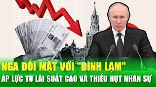 Nga đối mặt với "đình lạm": Áp lực từ lãi suất cao và thiếu hụt nhân sự