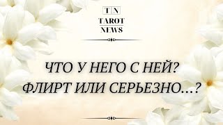 ЧТО У НЕГО С НЕЙ? ФЛИРТ ИЛИ СЕРЬЕЗНО….?