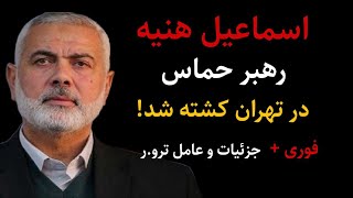 فوری : اسماعیل هنیه رهبر حماس فلسطین در تهران کشته شد : جزئیات و عامل ترو.ر