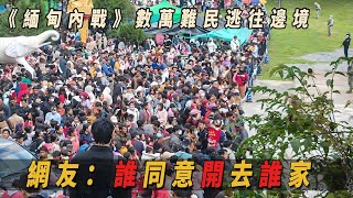 緬甸內戰陞級，數萬難民逃往邊境線避難。 網友：誰同意開去誰家。 #云南边境  #缅甸 #緬甸內戰