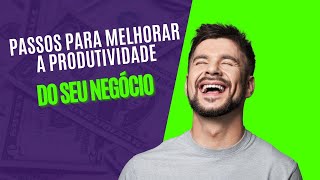 Passos Para Melhorar a Produtividade do Seu Negócio