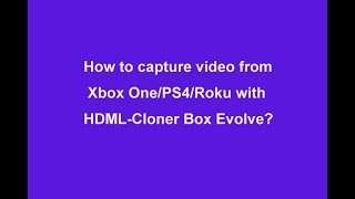 Game Capture. How to capture video from Xbox One/PS4/Roku with HDML-Cloner Box Evolve?