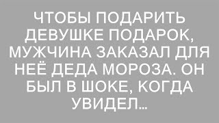 Чтобы подарить девушке подарок, мужчина заказал для неё деда мороза. Он был в шоке, когда увидел…