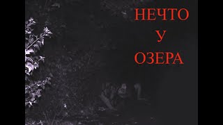 НЕЧТО У ОЗЕРО...Истории ОТ Темное прошлое