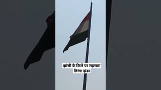 झांसी के किले पर शान से लहराता तिरंगा झंडा