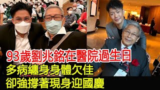 93歲劉兆銘在醫院過生日，多病纏身身體欠佳，卻強撐著現身迎國慶#劉兆銘#跨界娛樂