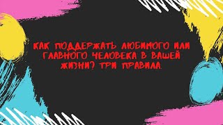 Как поддержать любимого или главного человека в Вашей  жизни? Три правила.