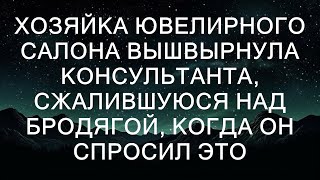 Хозяйка ювелирного салона вышвырнула консультанта, сжалившуюся над бродягой, когда он спросил, мож