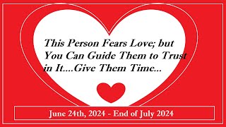 THIS PERSON FEARS LOVE; GUIDE THEM TO TRUST IN IT...GIVE THEM SOME TIME  (06-24-24 to 07-24-24)