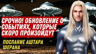 СРОЧНО! ОБНОВЛЕНИЕ О СОБЫТИЯХ, КОТОРЫЕ СКОРО ПРОИЗОЙДУТ Послание Аштара Шерана