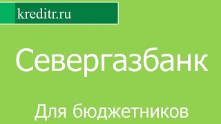 Севергазбанк обзор кредита «Для бюджетников» условия, процентная ставка, срок