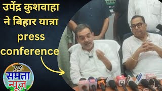 upendra kushwaha bihar yatra press conference Rashtriya Lok Morcha bihar political news